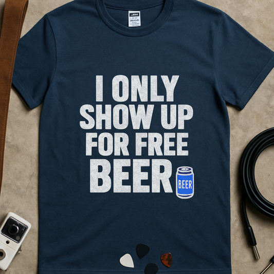 Only Show Up For Free Beer T-Shirt